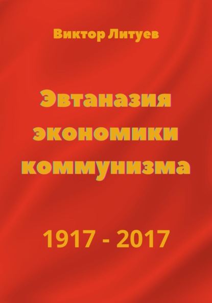 Скачать книгу Эвтаназия экономики коммунизма 1917-2017