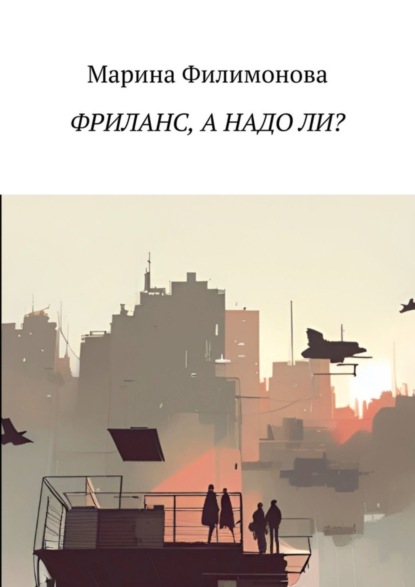 Скачать книгу Фриланс, а надо ли? Как научиться жить без начальника
