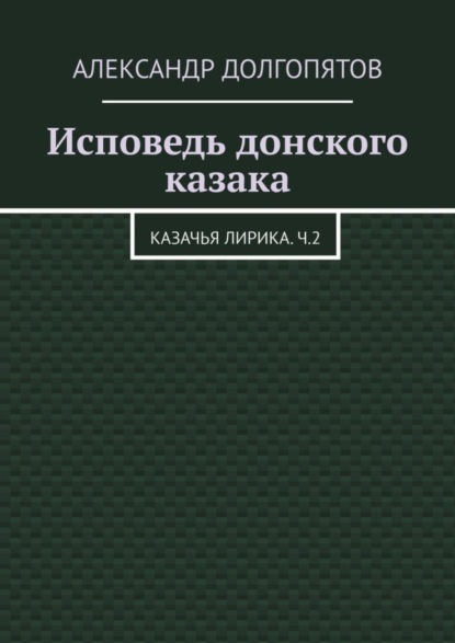 Скачать книгу Исповедь донского казака. Казачья лирика.Ч.2