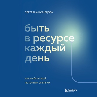 Скачать книгу Быть в ресурсе каждый день. Как найти свой источник энергии