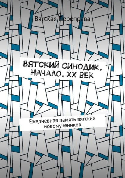 Скачать книгу Вятский Синодик. Начало. XX век. Ежедневная память вятских новомучеников