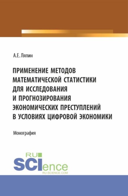 Скачать книгу Применение методов математической статистики для исследования и прогнозирования экономических преступлений в условиях цифровой экономики. (Аспирантура, Бакалавриат, Магистратура). Монография.