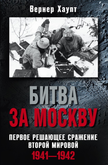 Скачать книгу Битва за Москву. Первое решающее сражение Второй мировой. 1941-1942