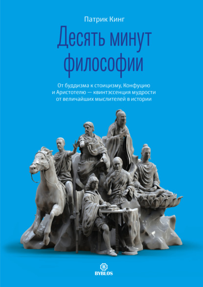 Скачать книгу Десять минут философии. От буддизма к стоицизму, Конфуцию и Аристотелю – квинтэссенция мудрости от величайших мыслителей в истории