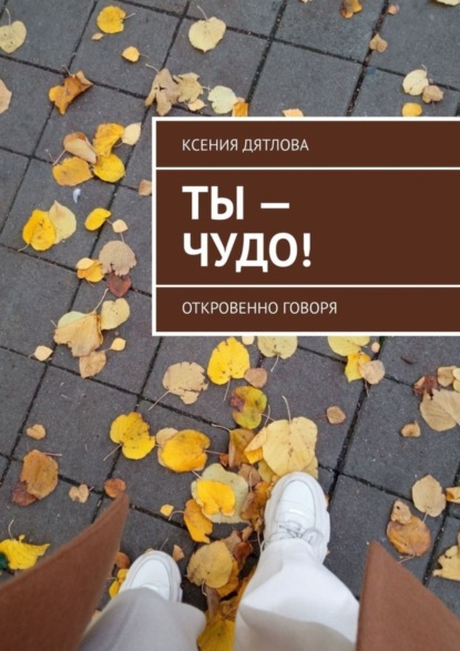 Скачать книгу Ты – чудо! Откровенно говоря