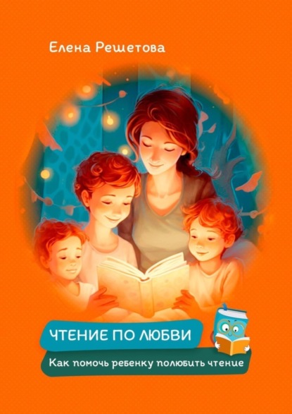 Скачать книгу Чтение по любви. Как помочь ребенку полюбить чтение