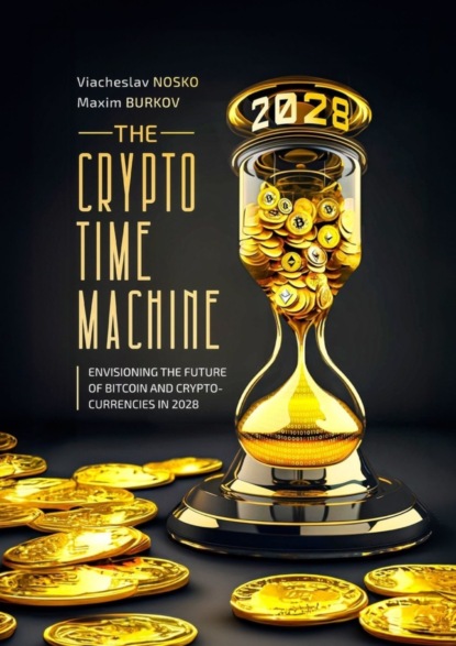 Скачать книгу The Crypto Time Machine. Envisioning the Future of Bitcoin and Cryptocurrencies in 2028