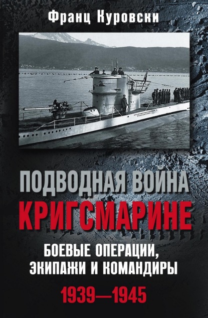 Скачать книгу Подводная война кригсмарине. Боевые операции, экипажи и командиры. 1939–1945
