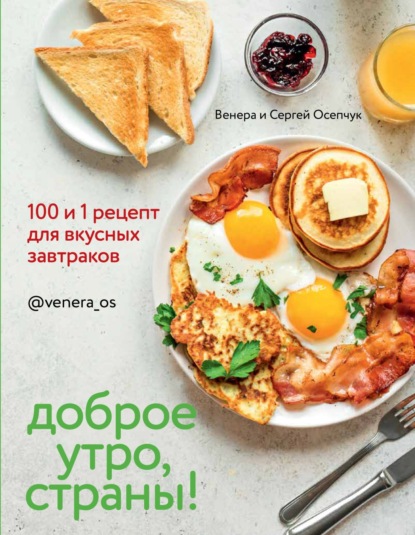 Скачать книгу Доброе утро, страны! 100 и 1 рецепт для вкусных завтраков