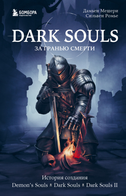 Скачать книгу Dark Souls: за гранью смерти. Книга 1. История создания Demon’s Souls, Dark Souls, Dark Souls II