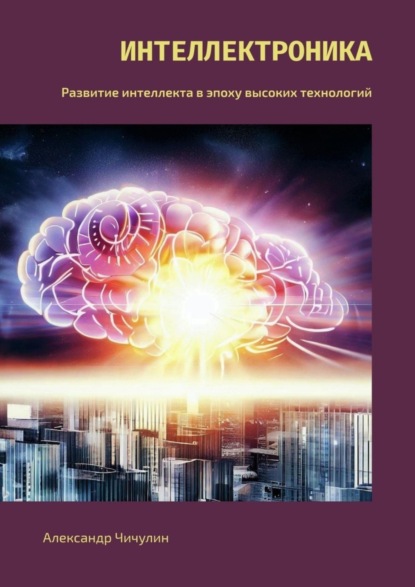 Скачать книгу Интеллектроника. Развитие интеллекта в эпоху высоких технологий