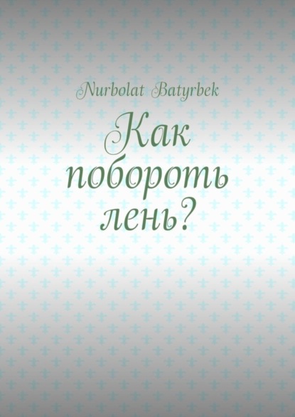 Скачать книгу Как побороть лень?