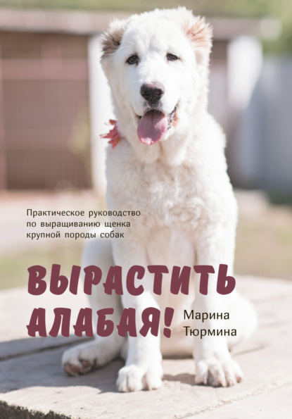 Скачать книгу Вырастить Алабая! Практическое руководство по выращиванию щенка крупной породы