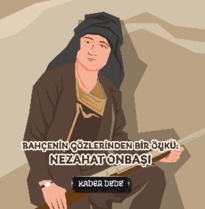 Скачать книгу Çanakkale Kahramanlarının Hikâyeleri - Bahçenin Gözlerinden Bir Öykü: Nezahat Onbaşı