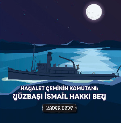 Скачать книгу Çanakkale Kahramanlarının Hikâyeleri - Hayalet Geminin Komutanı: Yüzbaşı İsmail Hakkı Bey