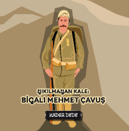 Скачать книгу Çanakkale Kahramanlarının Hikâyeleri - Yıkılmayan Kale: Bigalı Mehmet Çavuş