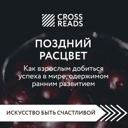 Скачать книгу Саммари книги «Поздний расцвет. Как взрослым добиться успеха в мире, одержимом ранним развитием»