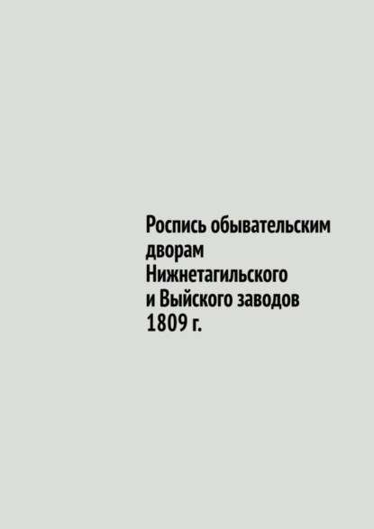 Роспись обывательским дворам Нижнетагильского и Выйского заводов 1809 г.
