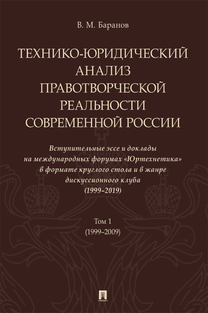 Технико-юридический анализ правотворческой реальности современной России. Вступительные эссе и доклады на международных форумах «Юртехнетика». Том 1