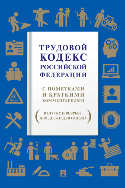 Скачать книгу Трудовой кодекс Российской Федерации. С пометками и краткими комментариями (в шутку и всерьез, для дела и для отдыха)