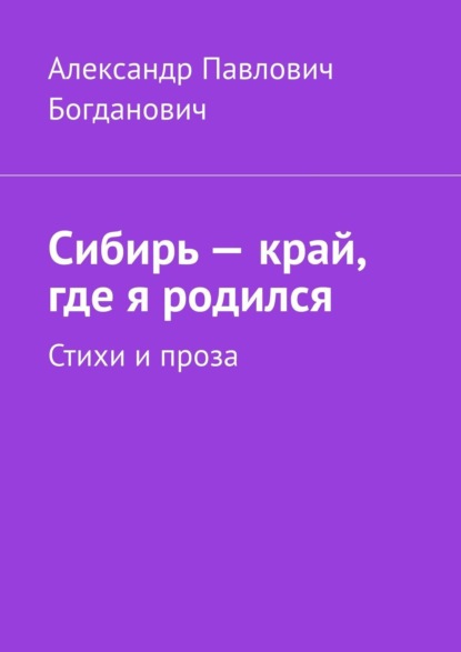Скачать книгу Сибирь – край, где я родился. Стихи и проза