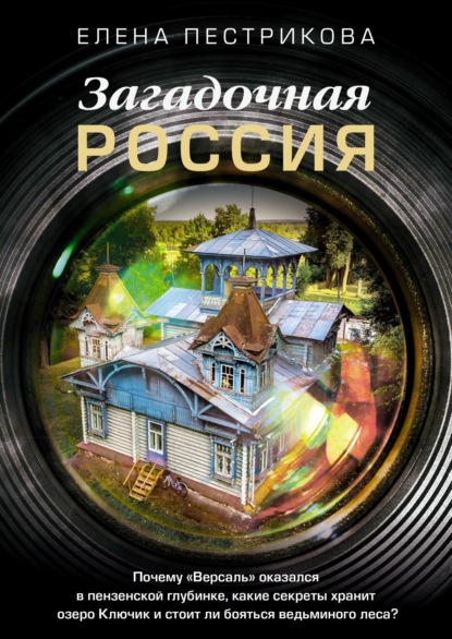 Скачать книгу Загадочная Россия. Почему «Версаль» оказался в пензенской глубинке, какие секреты хранит озеро Ключик и стоит ли бояться ведьминого леса?