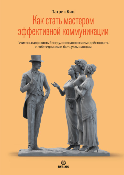 Скачать книгу Как стать мастером эффективной коммуникации. Учитесь направлять беседу, осознанно взаимодействовать с собеседником и быть услышанным