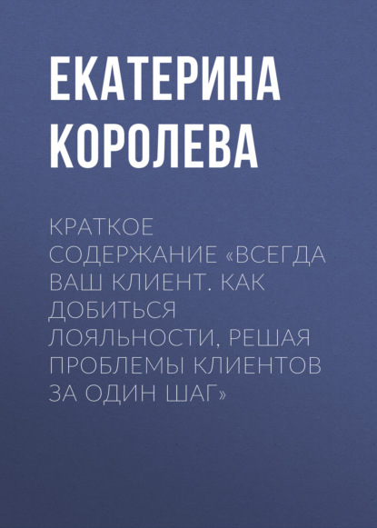 Скачать книгу Краткое содержание «Всегда ваш клиент. Как добиться лояльности, решая проблемы клиентов за один шаг»