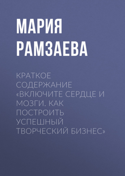 Скачать книгу Краткое содержание «Включите сердце и мозги. Как построить успешный творческий бизнес»