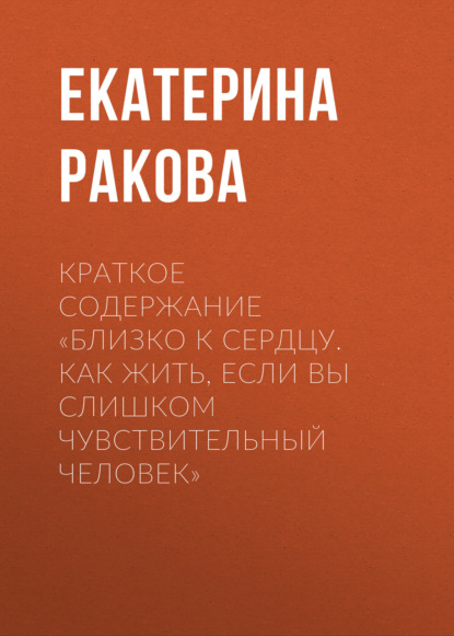 Скачать книгу Краткое содержание «Близко к сердцу. Как жить, если вы слишком чувствительный человек»