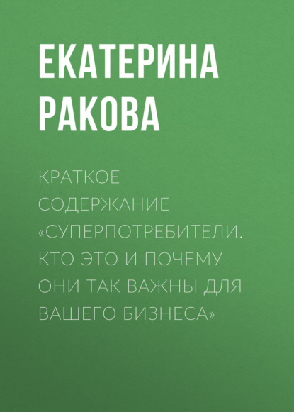 Скачать книгу Краткое содержание «Суперпотребители. Кто это и почему они так важны для вашего бизнеса»