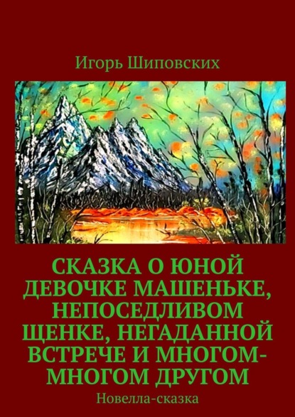 Скачать книгу Сказка о юной девочке Машеньке, непоседливом щенке, негаданной встрече и многом-многом другом. Новелла-сказка