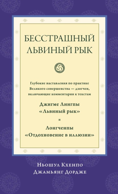 Скачать книгу Бесстрашный львиный рык. Глубокие наставления по практике Великого совершенства дзогчен, включающие комментарии к текстам Джигме Лингпы «Львиный рык» и Лонгченпы «Отдохновение в иллюзии»