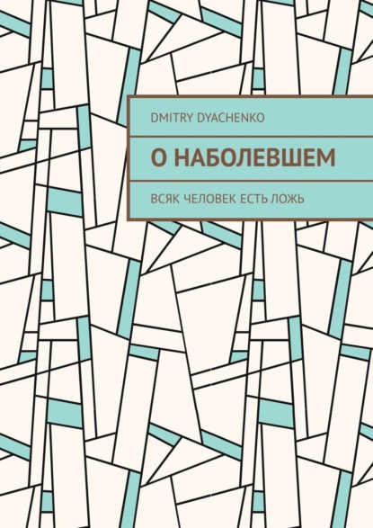 Скачать книгу О наболевшем. Всяк человек есть ложь