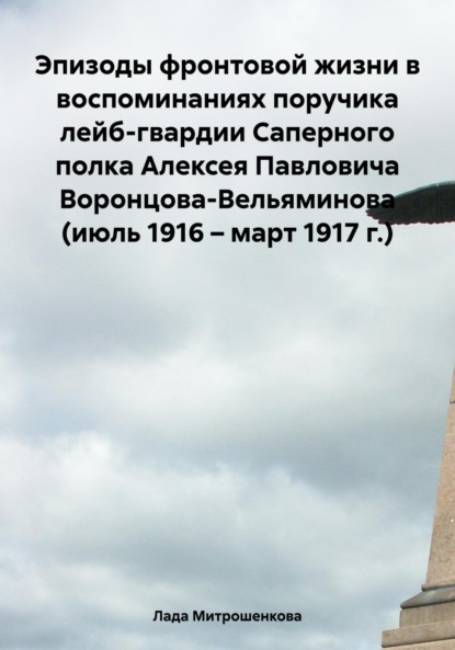 Скачать книгу Эпизоды фронтовой жизни в воспоминаниях поручика лейб-гвардии Саперного полка Алексея Павловича Воронцова-Вельяминова (июль 1916 – март 1917 г.)