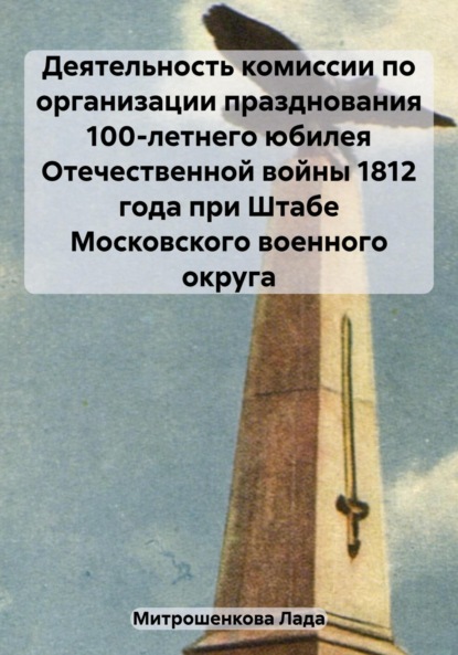 Скачать книгу Деятельность комиссии по организации празднования 100-летнего юбилея Отечественной войны 1812 года при Штабе Московского военного округа