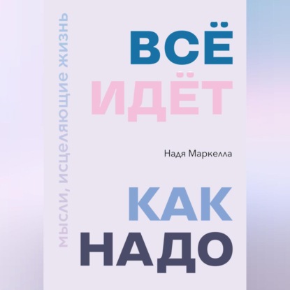 Скачать книгу Всё идёт как надо. Мысли, исцеляющие жизнь