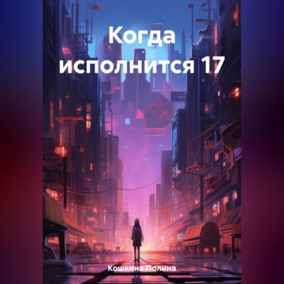 Когда исполнится 17