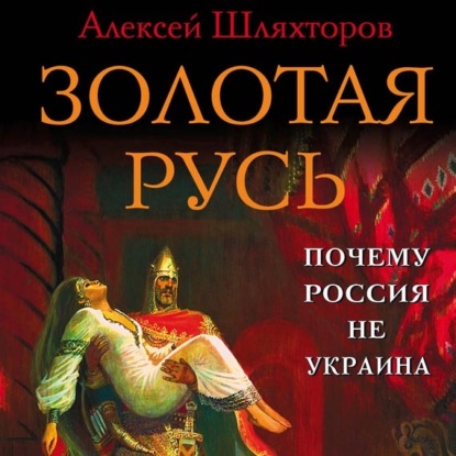 Скачать книгу Золотая Русь. Почему Россия не Украина?