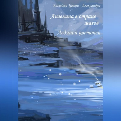 Скачать книгу Ангелина в стране магов. Ледяной цветочек. Книга 4