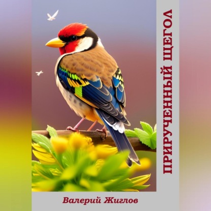 Скачать книгу Прирученный щегол