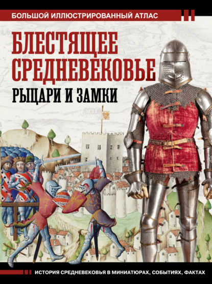 Скачать книгу Блестящее Средневековье: рыцари и замки. Большой иллюстрированный атлас