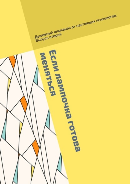 Скачать книгу Если лампочка готова меняться. Душевный альманах от настоящих психологов. Выпуск второй