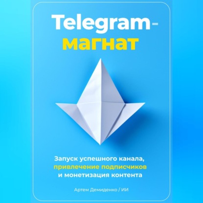 Скачать книгу Telegram-магнат: Запуск успешного канала, привлечение подписчиков и монетизация контента