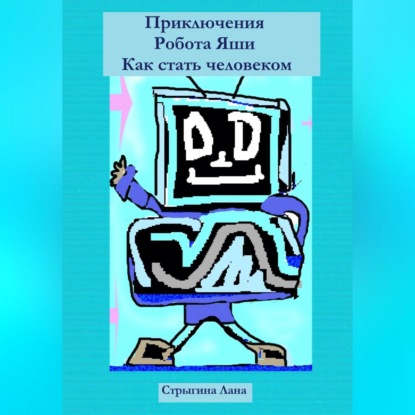 Приключения Робота Яши. Как стать человеком