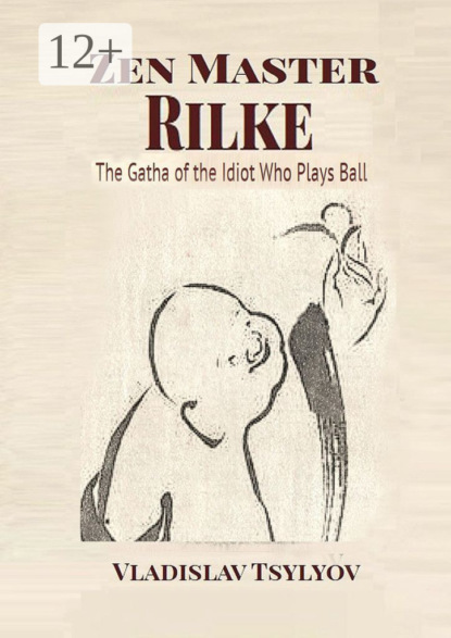 Скачать книгу Zen Master Rilke: The Gatha of the Idiot. Who Plays Ball