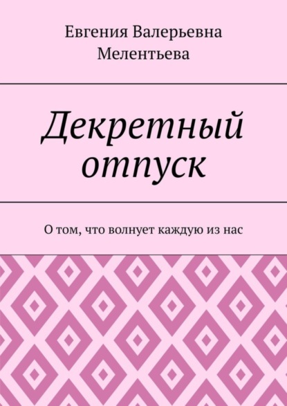 Скачать книгу Декретный отпуск. О том, что волнует каждую из нас