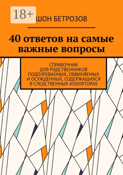 40 ответов на самые важные вопросы. Справочник для родственников подозреваемых, обвиняемых и осужденных, содержащихся в следственных изоляторах