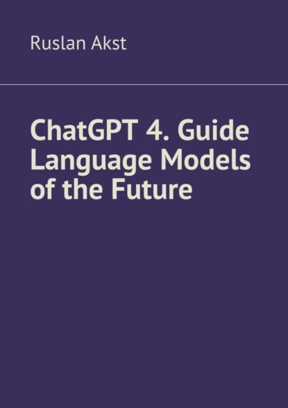 Скачать книгу ChatGPT 4. Guide Language Models of the Future