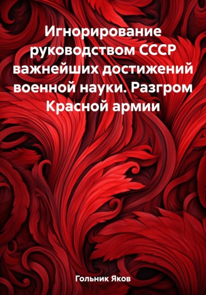 Скачать книгу Игнорирование руководством СССР важнейших достижений военной науки. Разгром Красной армии